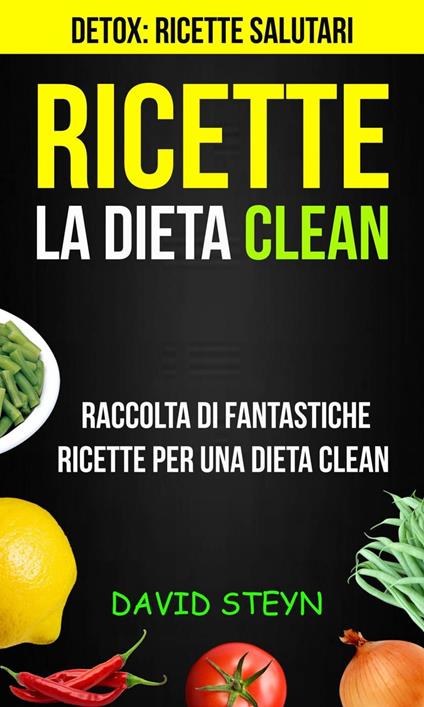 Ricette: La Dieta Clean: Raccolta di Fantastiche Ricette per una Dieta Clean (Detox: Ricette Salutari) - David Steyn - ebook
