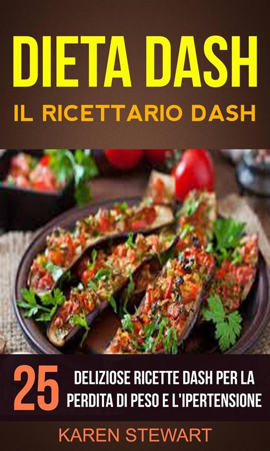 Dieta Dash: Il ricettario Dash:25 deliziose ricette Dash per la perdita di peso e l'ipertensione - Karen Stewart - ebook