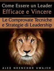 Come Essere Un Leader Efficace E Vincere: Le Comprovate Tecniche E Strategie Di Leadership