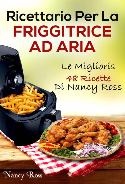 Ricettario Per La Friggitrice Ad Aria: Le Migliori 48 Ricette Di Nancy Ross - Nancy Ross,Domenico Di Noi - ebook
