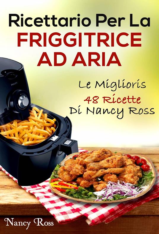 Ricettario Per La Friggitrice Ad Aria: Le Migliori 48 Ricette Di Nancy Ross - Nancy Ross,Domenico Di Noi - ebook