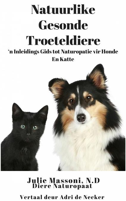 Natuurlike Gesonde Troeteldiere - ‘n Inleidings Gids tot Naturopatie vir Honde En Katte - Julie Massoni - ebook