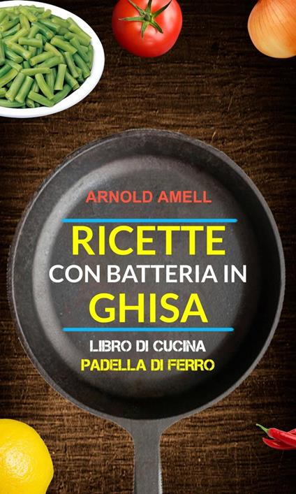 Ricette con batteria in ghisa (Libro Di Cucina: Padella Di Ferro) - Arnold Amell - ebook