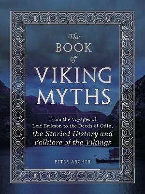 The Book of Viking Myths: From the Voyages of Leif Erikson to the Deeds of Odin, the Storied History and Folklore of the Vikings - Peter Archer - cover