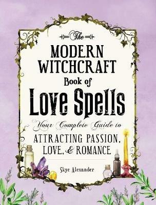 The Modern Witchcraft Book of Love Spells: Your Complete Guide to Attracting Passion, Love, and Romance - Skye Alexander - cover