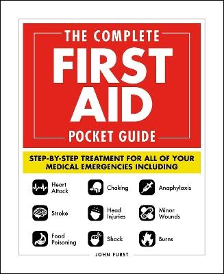 The Complete First Aid Pocket Guide: Step-by-Step Treatment for All of Your Medical Emergencies Including  • Heart Attack  • Stroke • Food Poisoning  • Choking • Head Injuries  • Shock • Anaphylaxis • Minor Wounds  • Burns - John Furst - cover