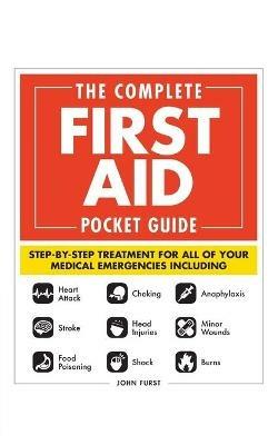 The Complete First Aid Pocket Guide: Step-by-Step Treatment for All of Your Medical Emergencies Including  • Heart Attack  • Stroke • Food Poisoning  • Choking • Head Injuries  • Shock • Anaphylaxis • Minor Wounds  • Burns - John Furst - cover
