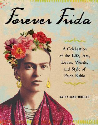 Forever Frida: A Celebration of the Life, Art, Loves, Words, and Style of Frida Kahlo - Kathy Cano-Murillo - cover