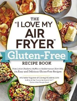The "I Love My Air Fryer" Gluten-Free Recipe Book: From Lemon Blueberry Muffins to Mediterranean Short Ribs, 175 Easy and Delicious Gluten-Free Recipes - Michelle Fagone - cover