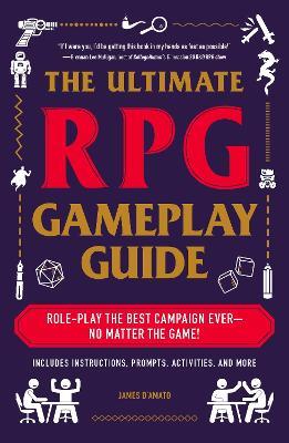 The Ultimate RPG Gameplay Guide: Role-Play the Best Campaign Ever—No Matter the Game! - James D’Amato - cover