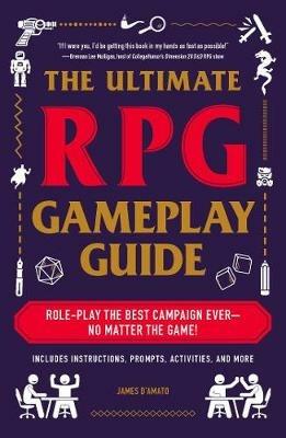 The Ultimate RPG Gameplay Guide: Role-Play the Best Campaign Ever-No Matter the Game! - James D'Amato - cover