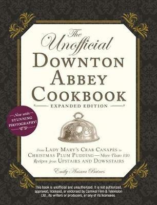 The Unofficial Downton Abbey Cookbook, Expanded Edition: From Lady Mary's Crab Canapés to Christmas Plum Pudding--More Than 150 Recipes from Upstairs and Downstairs - Emily Ansara Baines - cover