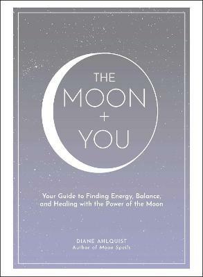 The Moon + You: Your Guide to Finding Energy, Balance, and Healing with the Power of the Moon - Diane Ahlquist - cover