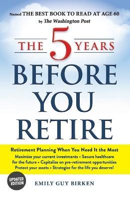 The 5 Years Before You Retire Updated Edition: Retirement Planning When You Need It the Most
