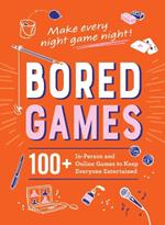 Bored Games: 100+ In-Person and Online Games to Keep Everyone Entertained