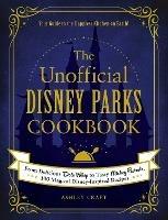 The Unofficial Disney Parks Cookbook: From Delicious Dole Whip to Tasty Mickey Pretzels, 100 Magical Disney-Inspired Recipes - Ashley Craft - cover