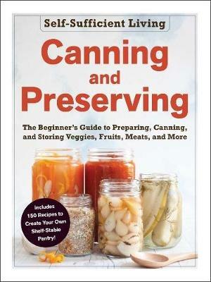 Canning and Preserving: The Beginner's Guide to Preparing, Canning, and Storing Veggies, Fruits, Meats, and More - Adams Media - cover
