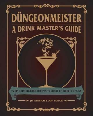 Düngeonmeister: 75 Epic RPG Cocktail Recipes to Shake Up Your Campaign - Jef Aldrich,Jon Taylor - cover