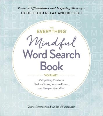The Everything Mindful Word Search Book, Volume 1: 75 Uplifting Puzzles to Reduce Stress, Improve Focus, and Sharpen Your Mind - Charles Timmerman - cover