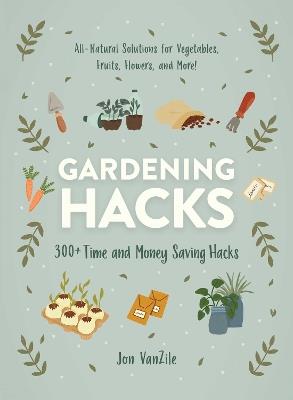 Gardening Hacks: 300+ Time and Money Saving Hacks - Jon VanZile - cover