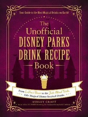 The Unofficial Disney Parks Drink Recipe Book: From LeFou's Brew to the Jedi Mind Trick, 100+ Magical Disney-Inspired Drinks - Ashley Craft - cover