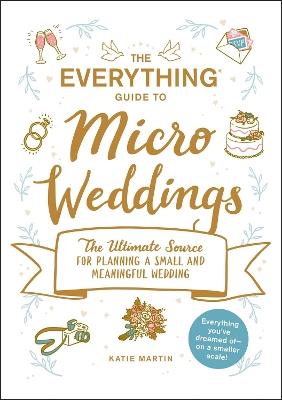 The Everything Guide to Micro Weddings: The Ultimate Source for Planning a Small and Meaningful Wedding - Katie Martin - cover