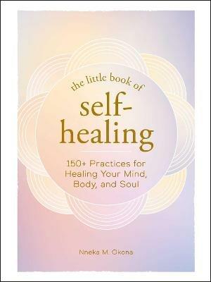 The Little Book of Self-Healing: 150+ Practices for Healing Your Mind, Body, and Soul - Nneka M. Okona - cover