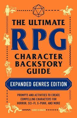 The Ultimate RPG Character Backstory Guide: Expanded Genres Edition: Prompts and Activities to Create Compelling Characters for Horror, Sci-Fi, X-Punk, and More - James D’Amato - cover
