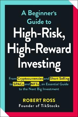 A Beginner's Guide to High-Risk, High-Reward Investing: From Cryptocurrencies and Short Selling to SPACs and NFTs, an Essential Guide to the Next Big Investment - Robert Ross - cover