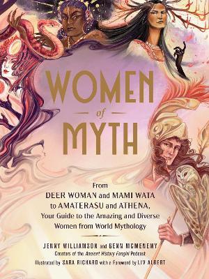 Women of Myth: From Deer Woman and Mami Wata to Amaterasu and Athena, Your Guide to the Amazing and Diverse Women from World Mythology - Jenny Williamson,Genn McMenemy - cover