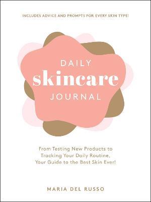 Daily Skincare Journal: From Testing New Products to Tracking Your Daily Routine, Your Guide to the Best Skin Ever! - Maria Del Russo - cover