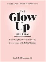 The Glow Up Journal: Everything You Need to Set Goals, Create Inspo-and Make It Happen!