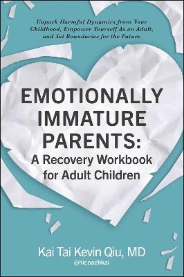 Emotionally Immature Parents: A Recovery Workbook for Adult Children: Unpack Harmful Dynamics from Your Childhood, Empower Yourself As an Adult, and Set Boundaries for the Future - Kai Tai Kevin Qiu - cover