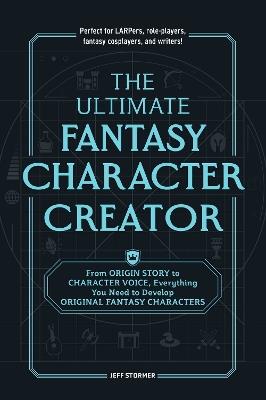 The Ultimate Fantasy Character Creator: From Origin Story to Character Voice, Everything You Need to Develop Original Fantasy Characters - Jeff Stormer - cover