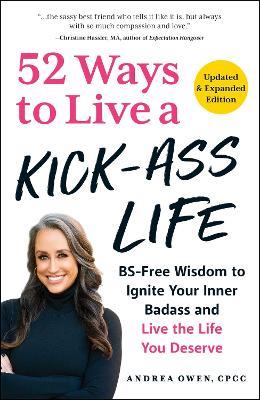 52 Ways to Live a Kick-Ass Life, Updated & Expanded Edition: BS-Free Wisdom to Ignite Your Inner Badass and Live the Life You Deserve - Andrea Owen - cover
