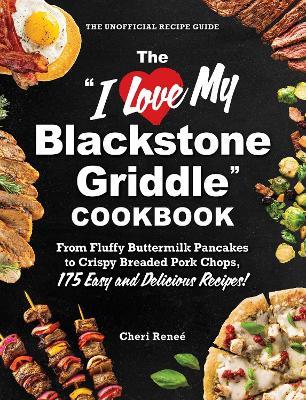 The "I Love My Blackstone Griddle" Cookbook: From Fluffy Buttermilk Pancakes to Crispy Breaded Pork Chops, 175 Easy and Delicious Recipes! - Cheri Reneé - cover