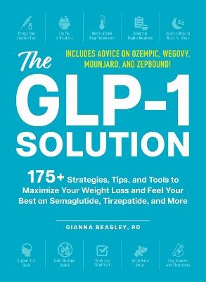 The GLP-1 Solution: 175+ Strategies, Tips, and Tools to Maximize Your Weight Loss and Feel Your Best on Semaglutide, Tirzepatide, and More - Gianna Beasley - cover