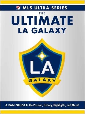 The Ultimate La Galaxy: A Fan Guide to the Passion, History, Highlights, and More! - Adams Media - cover
