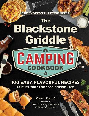 The Blackstone Griddle Camping Cookbook: 100 Easy, Flavorful Recipes to Fuel Your Outdoor Adventures - Cheri Reneé - cover