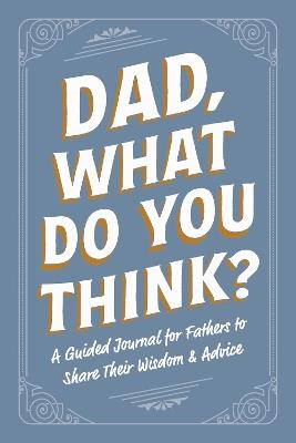 Dad, What Do You Think?: A Guided Journal for Fathers to Share Their Wisdom & Advice - Adams Media - cover