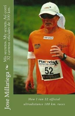Mis secretos. My secrets. Asi corri 32 carreras oficiales de 100 km.: How I ran 32 official ultradistance 100 km. races - Jose Millariega - cover