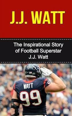 J.J. Watt: The Inspirational Story of Football Superstar J.J. Watt - Bill Redban - cover