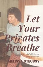 Let Your Privates Breathe: Breaking the Cycle of Addiction and Family Dysfunction-A Memoir