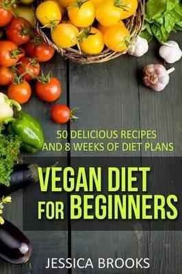 Vegan Diet For Beginners: 50 Delicious Recipes And Eight Weeks Of Diet Plans - Jessica Brooks - cover