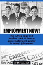 Employment Now!: The cutting edge and insiders track of how to gain employment quickly in today's job market