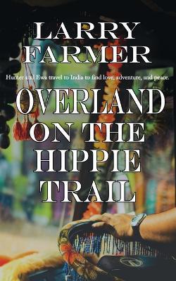 Overland on the Hippie Trail - Larry Farmer - cover