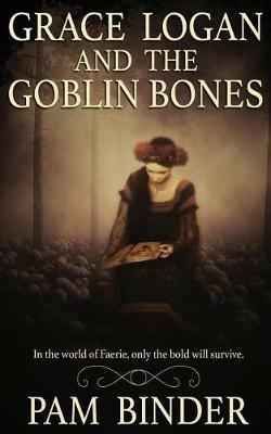 Grace Logan and the Goblin Bones - Pam Binder - cover