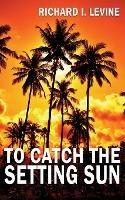 To Catch the Setting Sun - Richard I Levine - cover