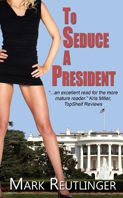 To Seduce a President - Mark Reutlinger - cover