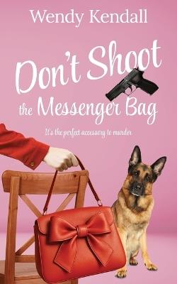 Don't Shoot The Messenger Bag - Wendy Kendall - cover